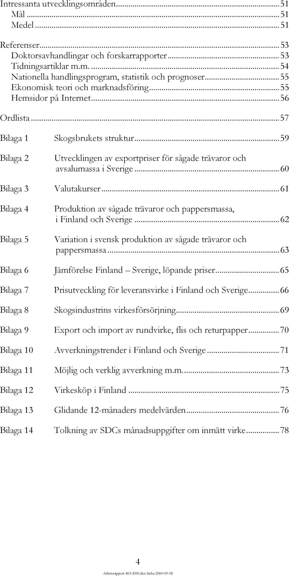 ..57 Bilaga 1 Bilaga 2 Bilaga 3 Bilaga 4 Bilaga 5 Bilaga 6 Bilaga 7 Bilaga 8 Bilaga 9 Bilaga 10 Bilaga 11 Skogsbrukets struktur.