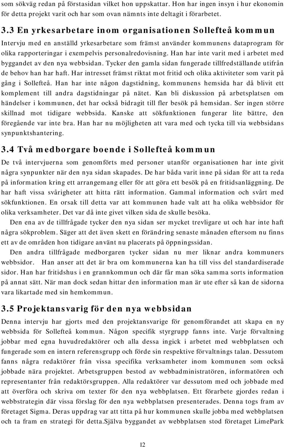 Han har inte varit med i arbetet med byggandet av den nya webbsidan. Tycker den gamla sidan fungerade tillfredställande utifrån de behov han har haft.