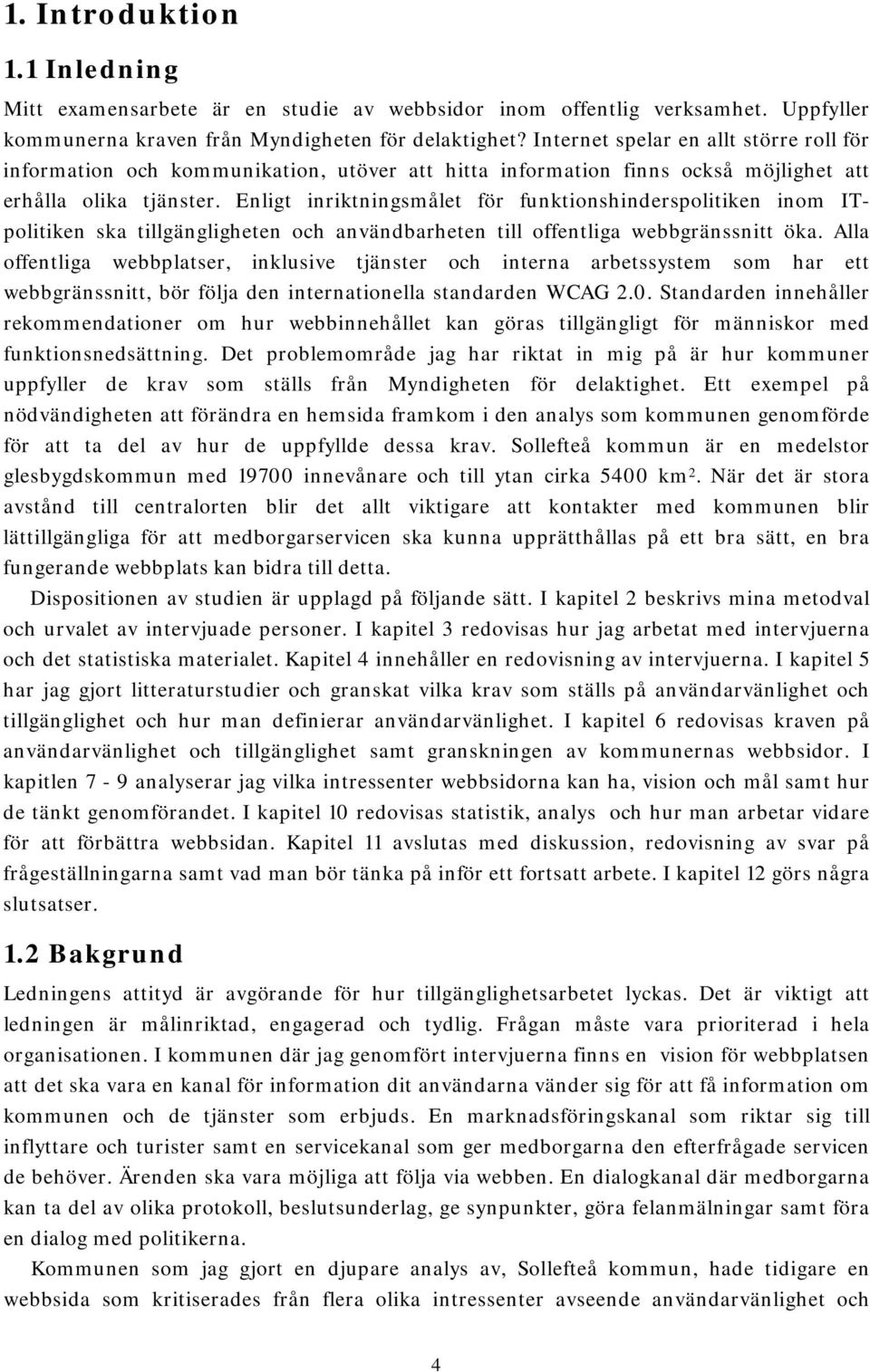 Enligt inriktningsmålet för funktionshinderspolitiken inom ITpolitiken ska tillgängligheten och användbarheten till offentliga webbgränssnitt öka.