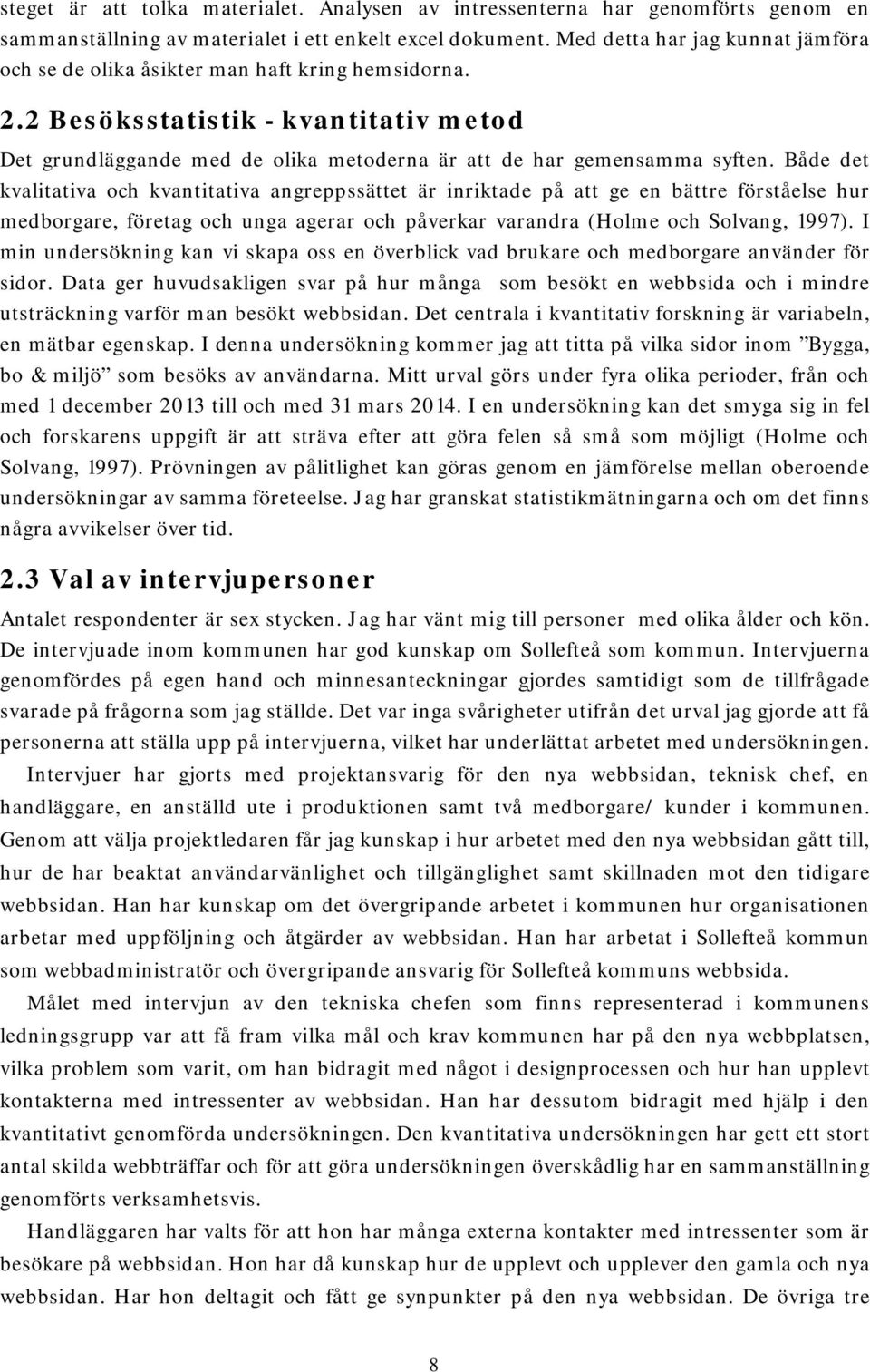 Både det kvalitativa och kvantitativa angreppssättet är inriktade på att ge en bättre förståelse hur medborgare, företag och unga agerar och påverkar varandra (Holme och Solvang, 1997).