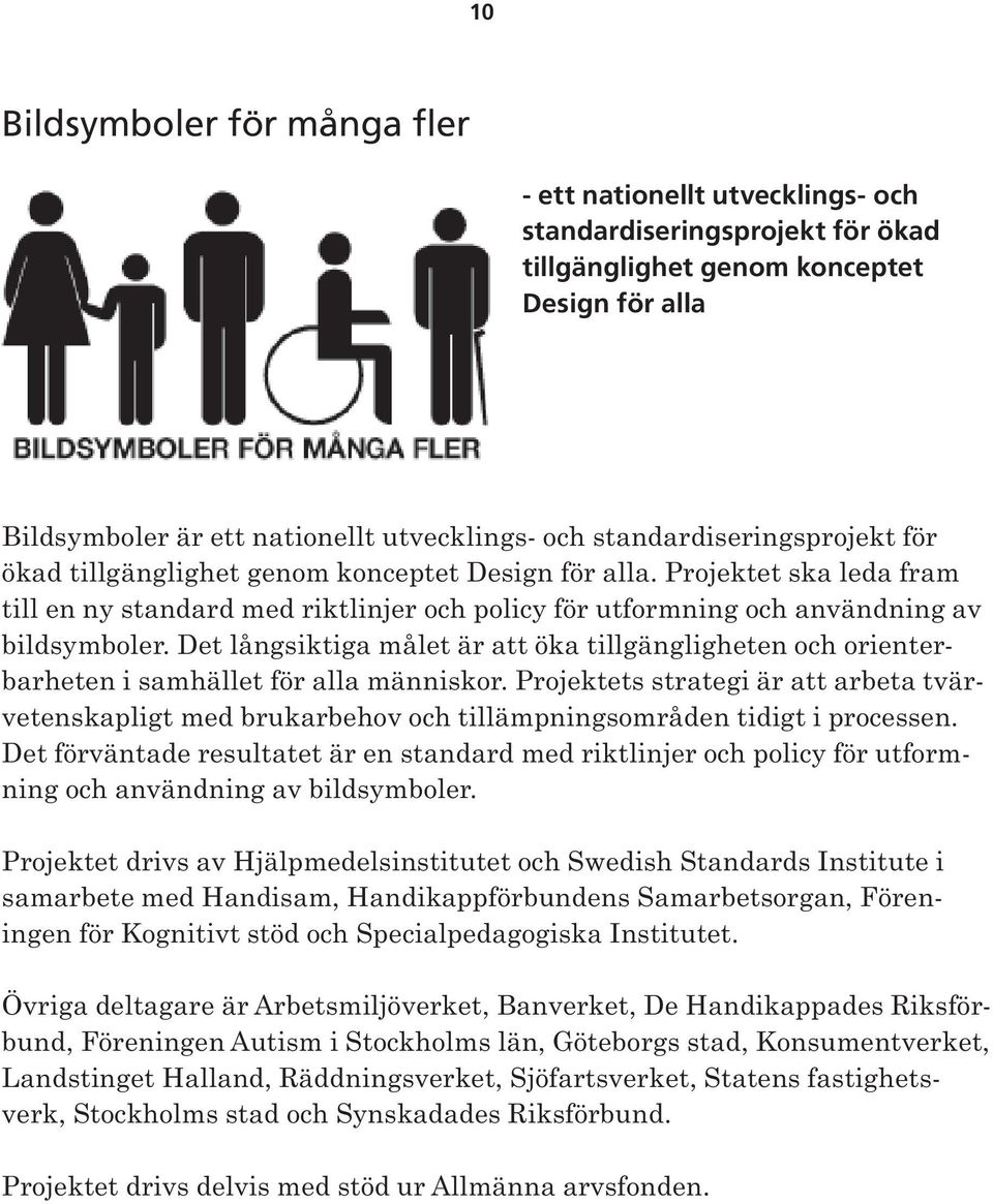 Det långsiktiga målet är att öka tillgängligheten och orienterbarheten i samhället för alla människor.