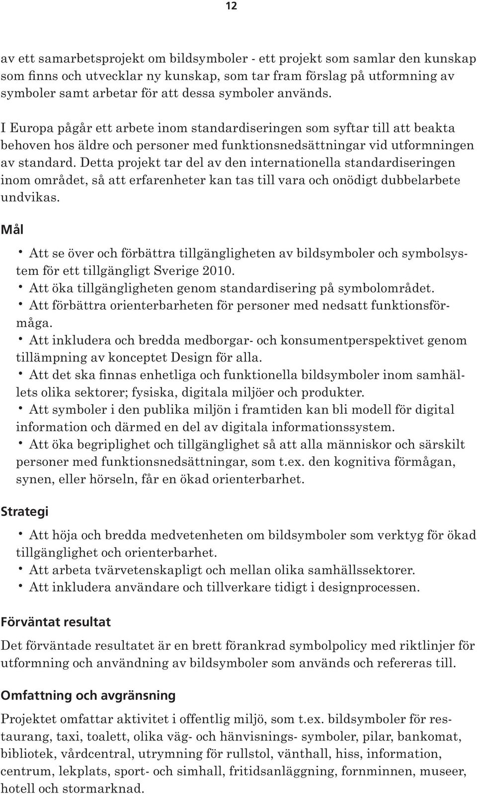 Detta projekt tar del av den internationella standardiseringen inom området, så att erfarenheter kan tas till vara och onödigt dubbelarbete undvikas.