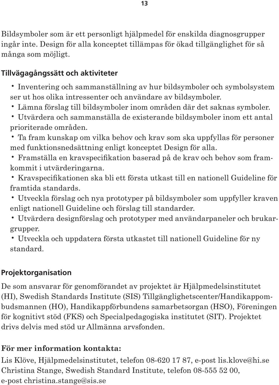 Lämna förslag till bildsymboler inom områden där det saknas symboler. Utvärdera och sammanställa de existerande bildsymboler inom ett antal prioriterade områden.