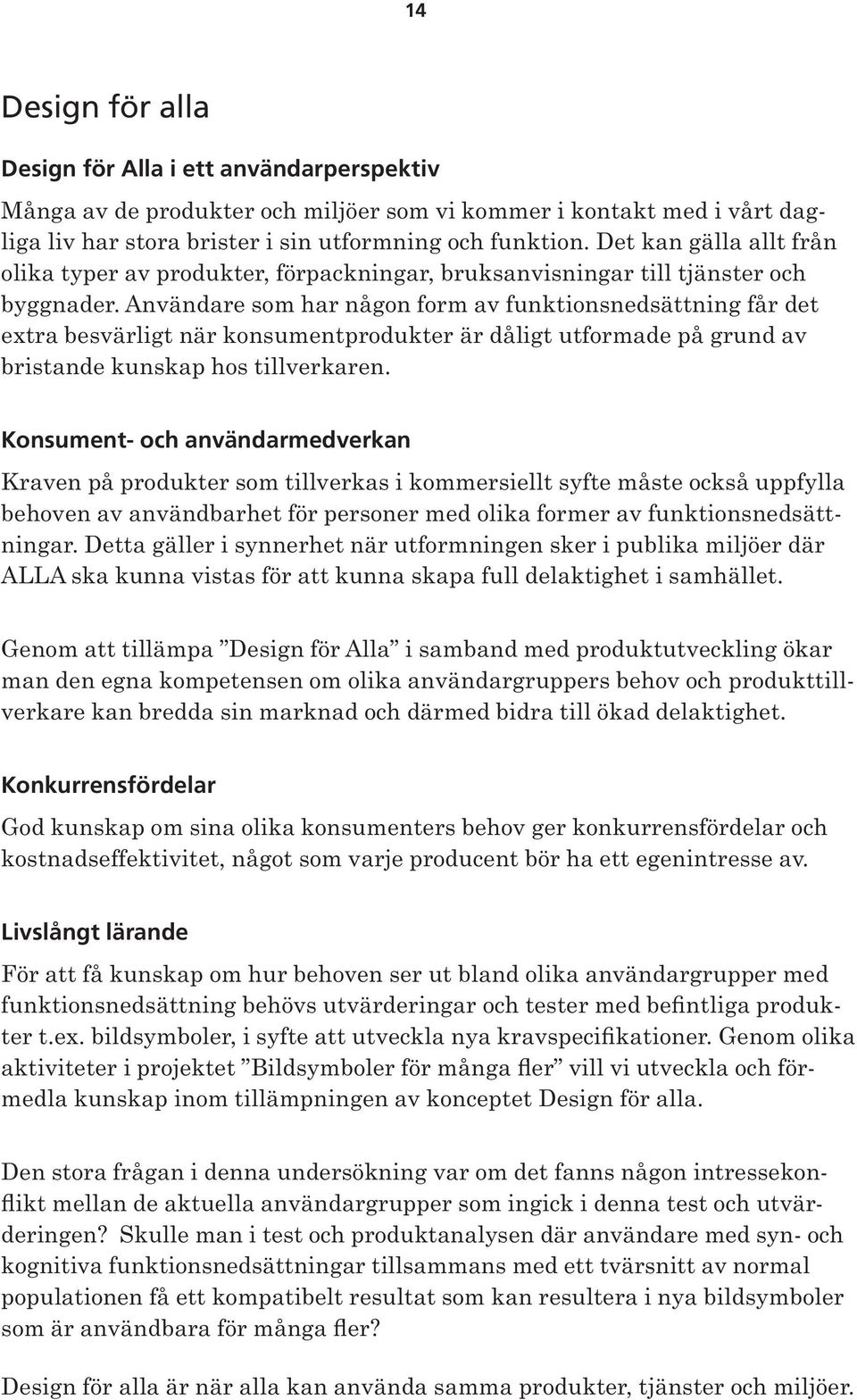 Användare som har någon form av funktionsnedsättning får det extra besvärligt när konsumentprodukter är dåligt utformade på grund av bristande kunskap hos tillverkaren.