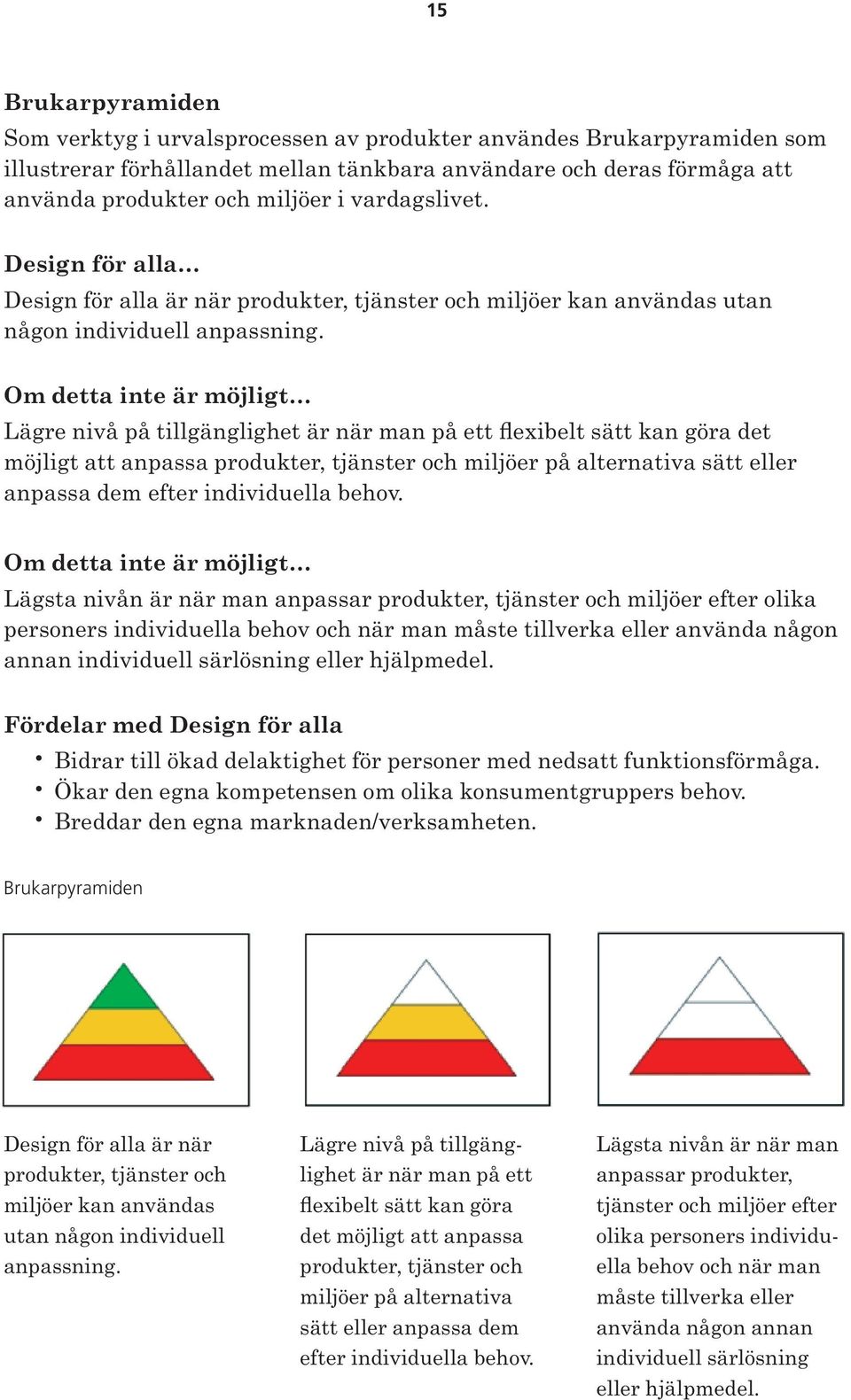 Om detta inte är möjligt Lägre nivå på tillgänglighet är när man på ett flexibelt sätt kan göra det möjligt att anpassa produkter, tjänster och miljöer på alternativa sätt eller anpassa dem efter