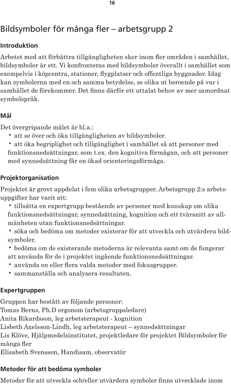 Idag kan symbolerna med en och samma betydelse, se olika ut beroende på var i samhället de förekommer. Det finns därför ett uttalat behov av mer samordnat symbolspråk.