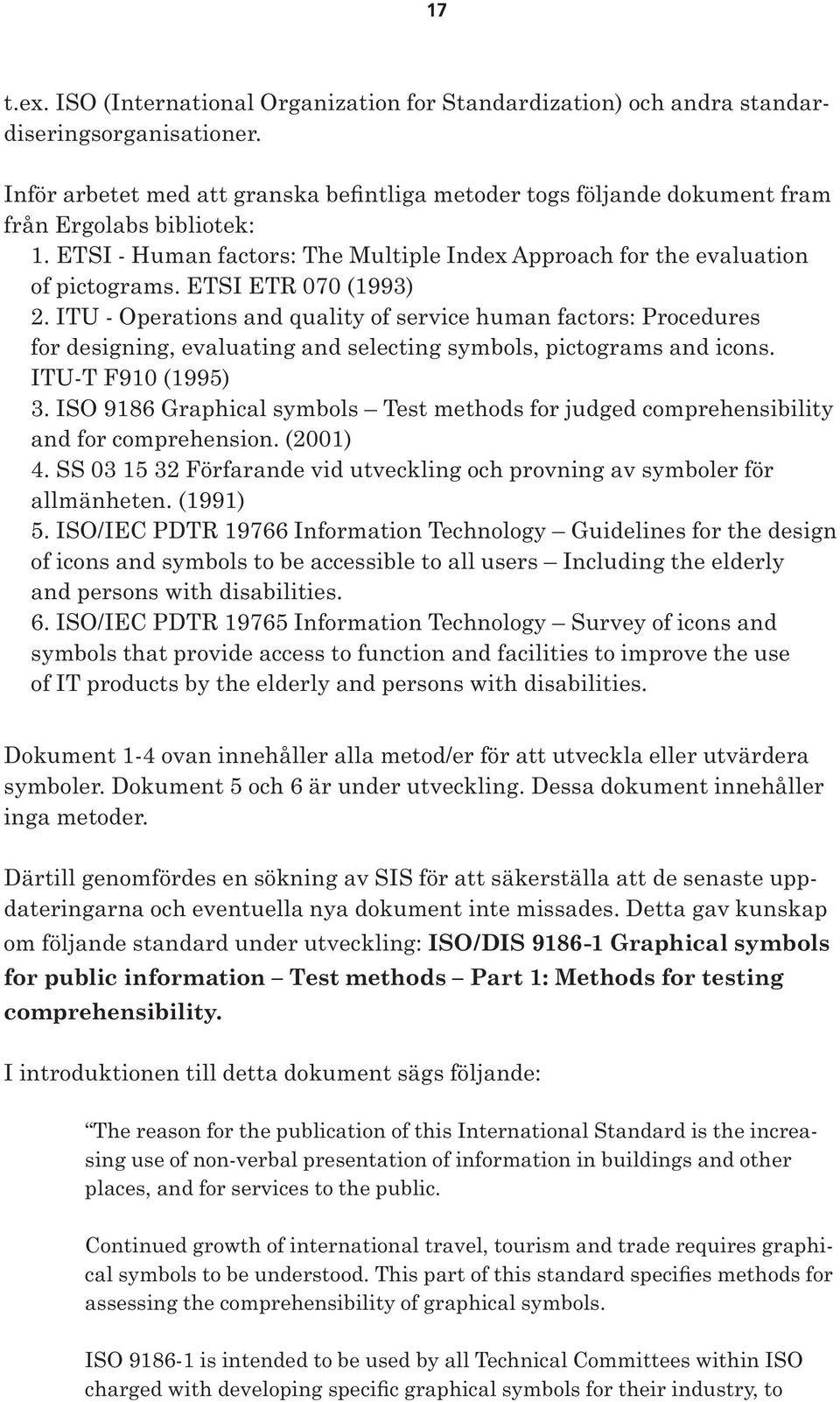 ETSI ETR 070 (1993) 2. ITU - Operations and quality of service human factors: Procedures for designing, evaluating and selecting symbols, pictograms and icons. ITU-T F910 (1995) 3.