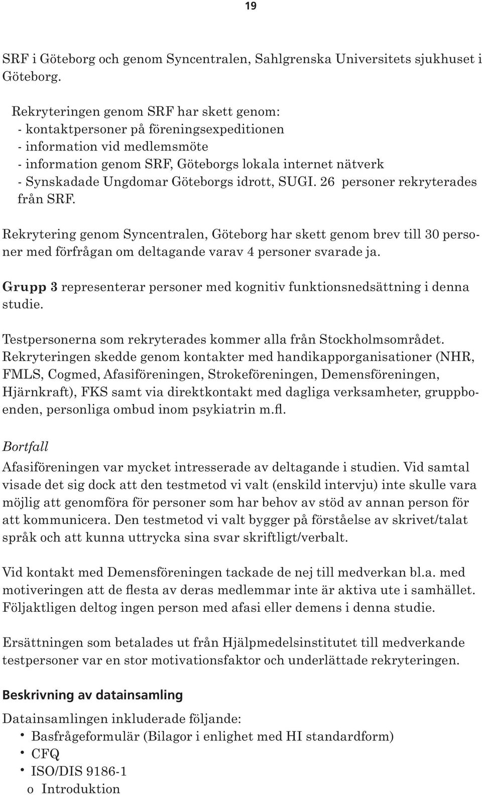Göteborgs idrott, SUGI. 26 personer rekryterades från SRF. Rekrytering genom Syncentralen, Göteborg har skett genom brev till 30 personer med förfrågan om deltagande varav 4 personer svarade ja.