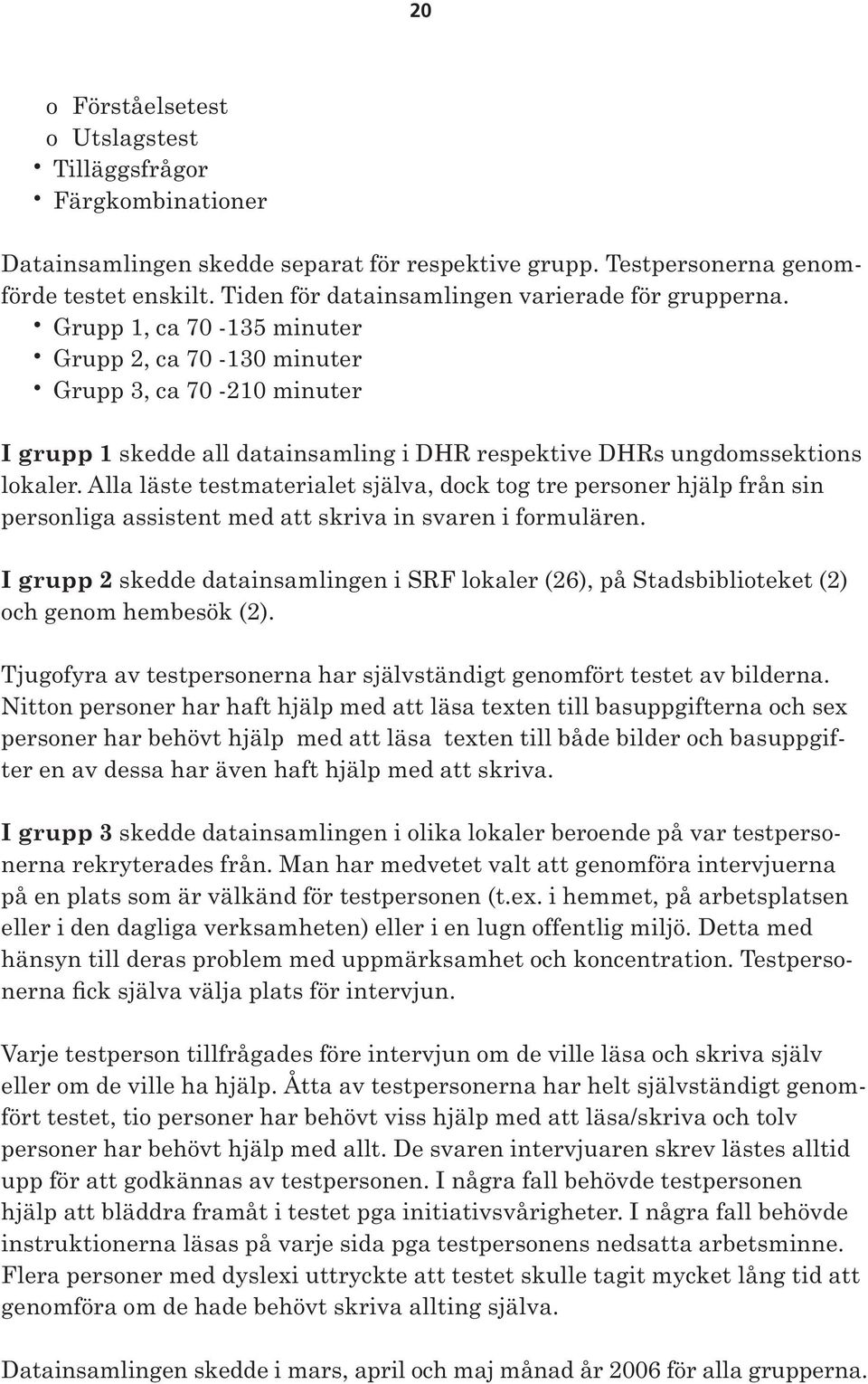 Grupp 1, ca 70-135 minuter Grupp 2, ca 70-130 minuter Grupp 3, ca 70-210 minuter I grupp 1 skedde all datainsamling i DHR respektive DHRs ungdomssektions lokaler.