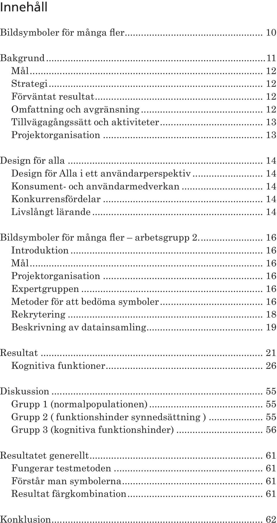 .. 14 Bildsymboler för många fler arbetsgrupp 2.... 16 Introduktion... 16 Mål... 16 Projektorganisation... 16 Expertgruppen... 16 Metoder för att bedöma symboler... 16 Rekrytering.