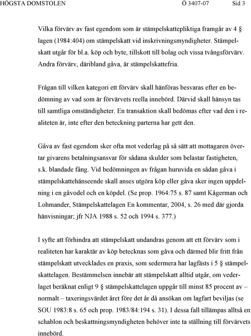 Därvid skall hänsyn tas till samtliga omständigheter. En transaktion skall bedömas efter vad den i realiteten är, inte efter den beteckning parterna har gett den.