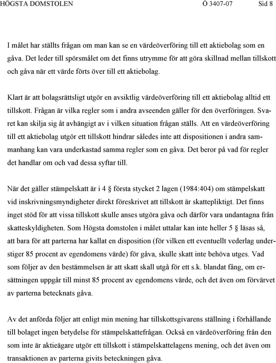 Klart är att bolagsrättsligt utgör en avsiktlig värdeöverföring till ett aktiebolag alltid ett tillskott. Frågan är vilka regler som i andra avseenden gäller för den överföringen.