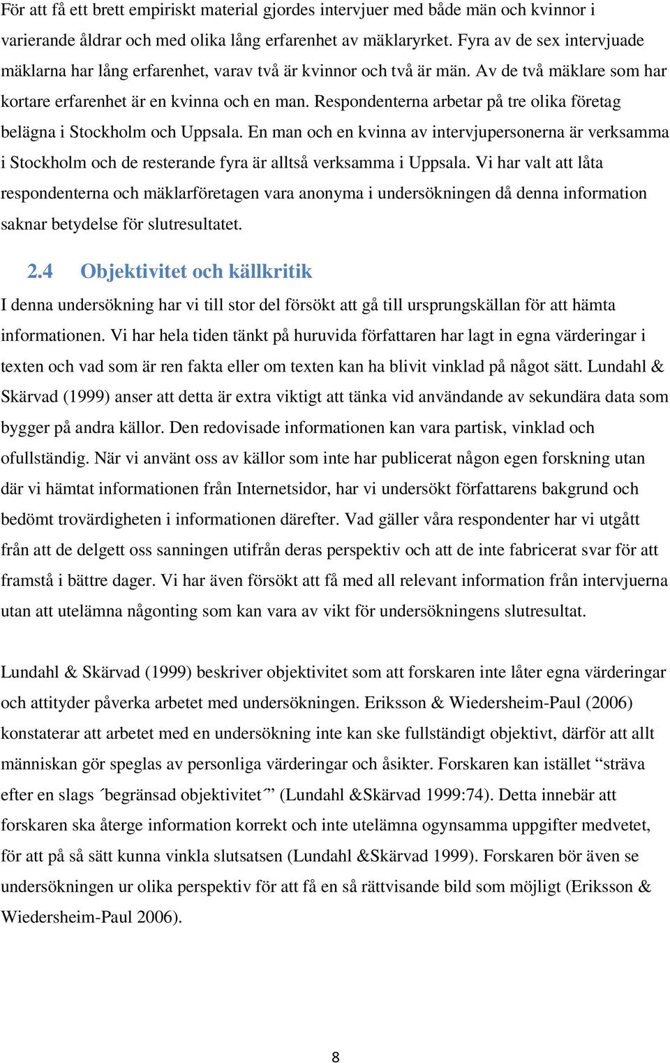 Respondenterna arbetar på tre olika företag belägna i Stockholm och Uppsala. En man och en kvinna av intervjupersonerna är verksamma i Stockholm och de resterande fyra är alltså verksamma i Uppsala.