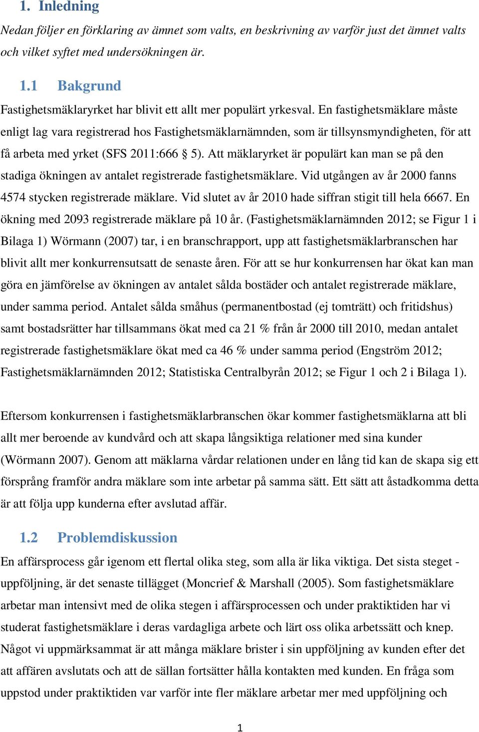 En fastighetsmäklare måste enligt lag vara registrerad hos Fastighetsmäklarnämnden, som är tillsynsmyndigheten, för att få arbeta med yrket (SFS 2011:666 5).