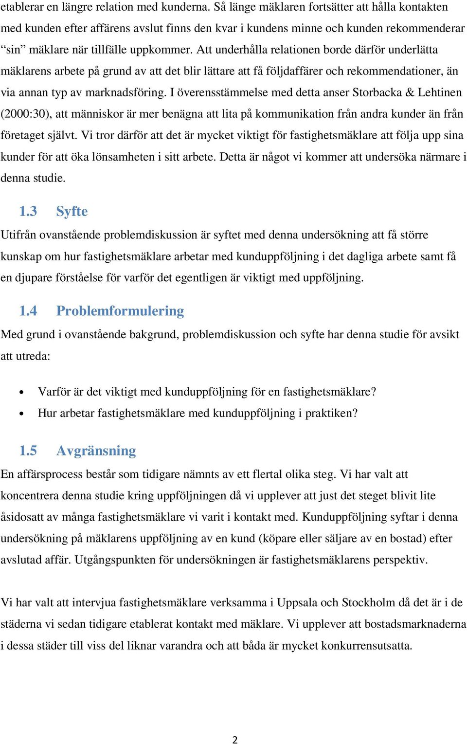 Att underhålla relationen borde därför underlätta mäklarens arbete på grund av att det blir lättare att få följdaffärer och rekommendationer, än via annan typ av marknadsföring.