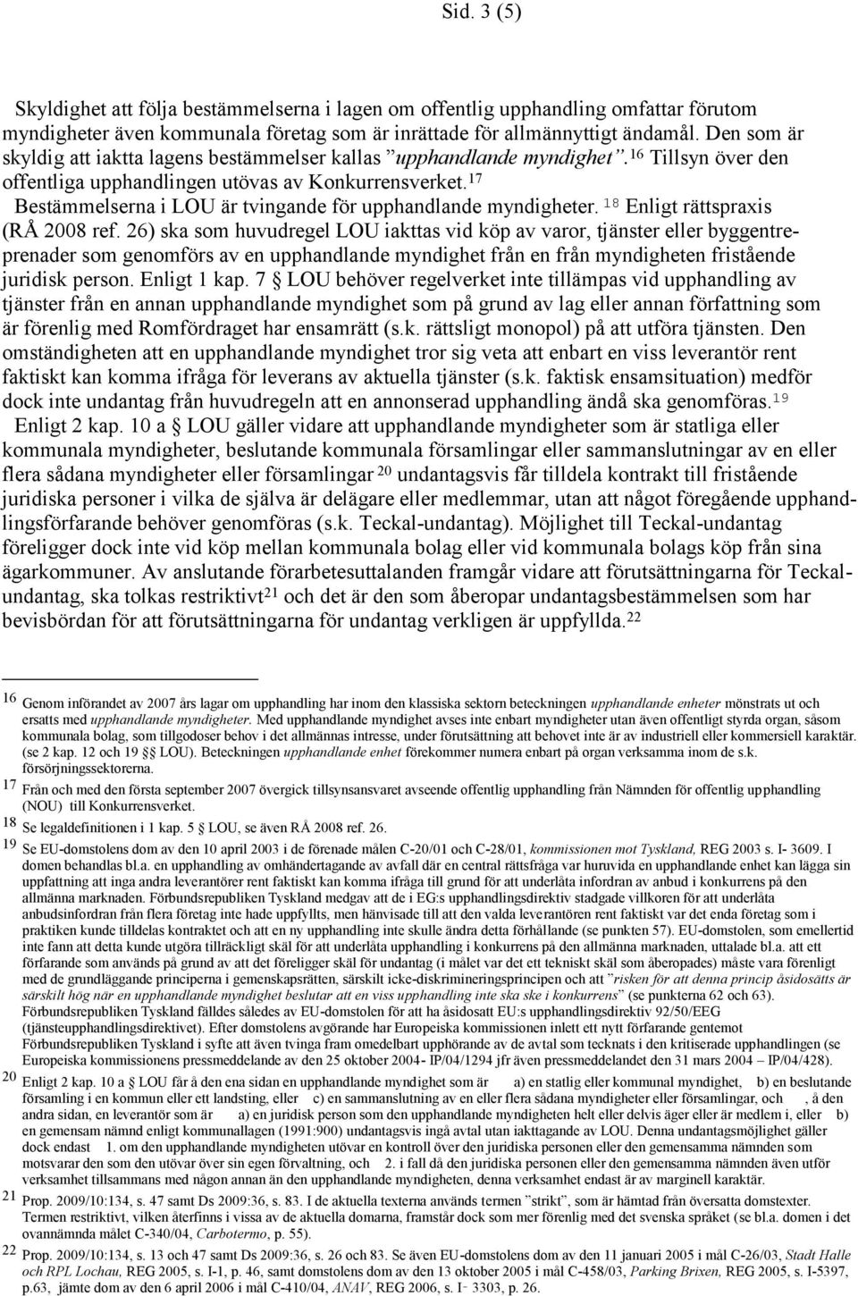 17 Bestämmelserna i LOU är tvingande för upphandlande myndigheter. 18 Enligt rättspraxis (RÅ 2008 ref.