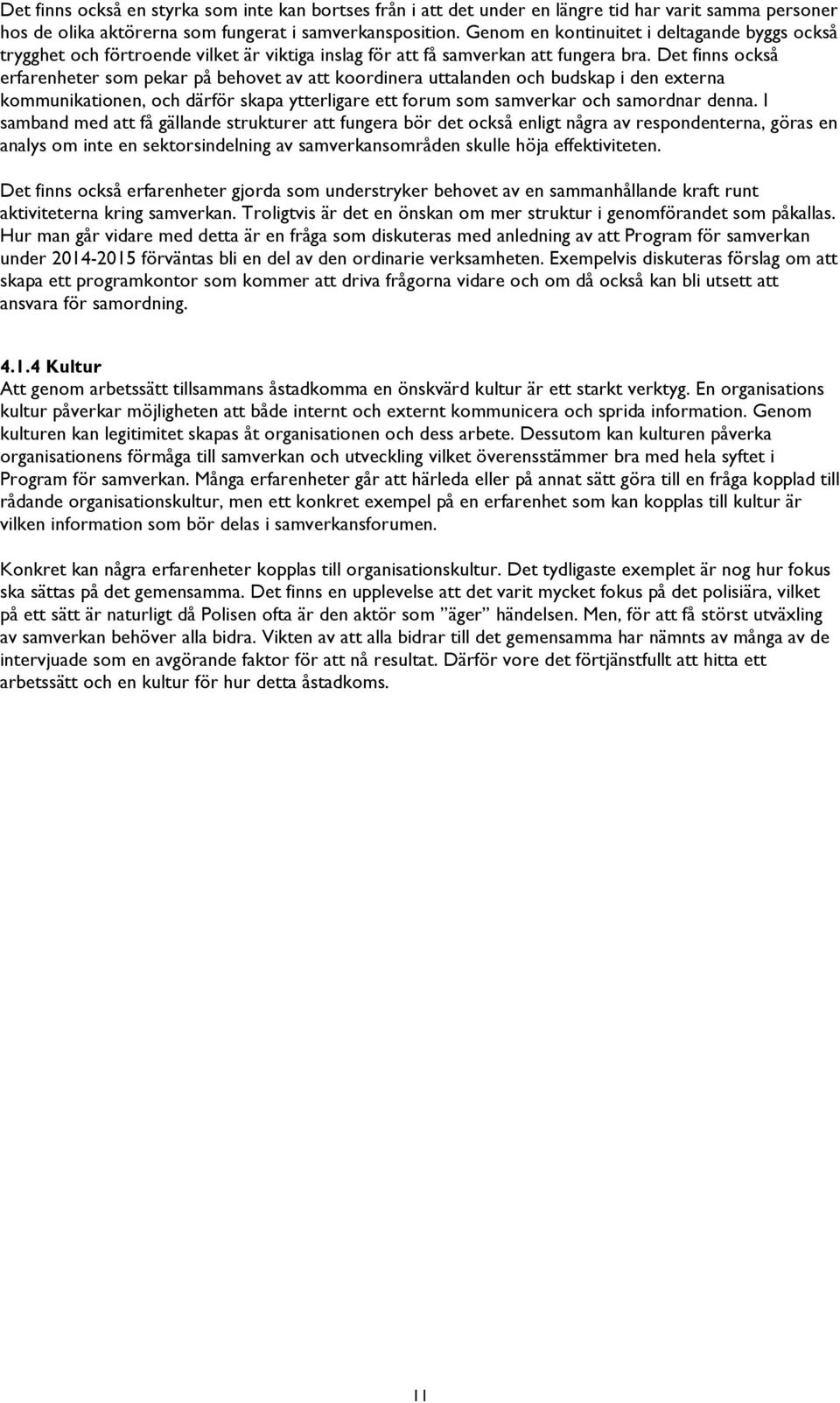 Det finns också erfarenheter som pekar på behovet av att koordinera uttalanden och budskap i den externa kommunikationen, och därför skapa ytterligare ett forum som samverkar och samordnar denna.