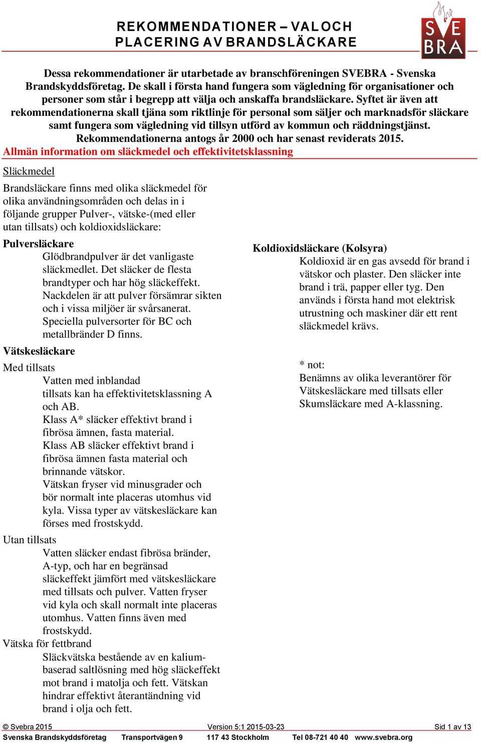 Syftet är även att rekommendationerna skall tjäna som riktlinje för personal som säljer och marknadsför släckare samt fungera som vägledning vid tillsyn utförd av kommun och räddningstjänst.