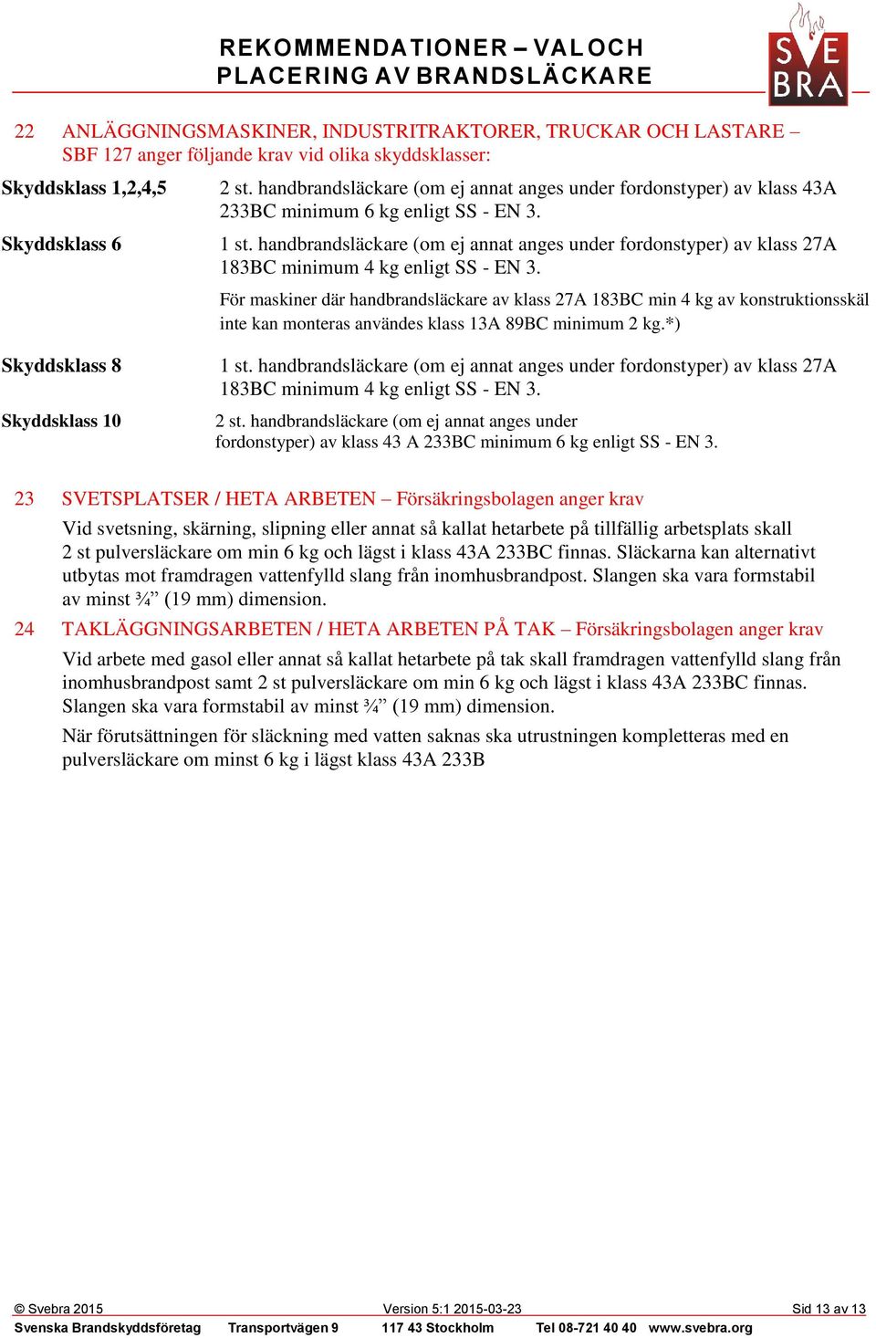 handbrandsläckare (om ej annat anges under fordonstyper) av klass 27A 183BC minimum 4 kg enligt SS - EN 3.