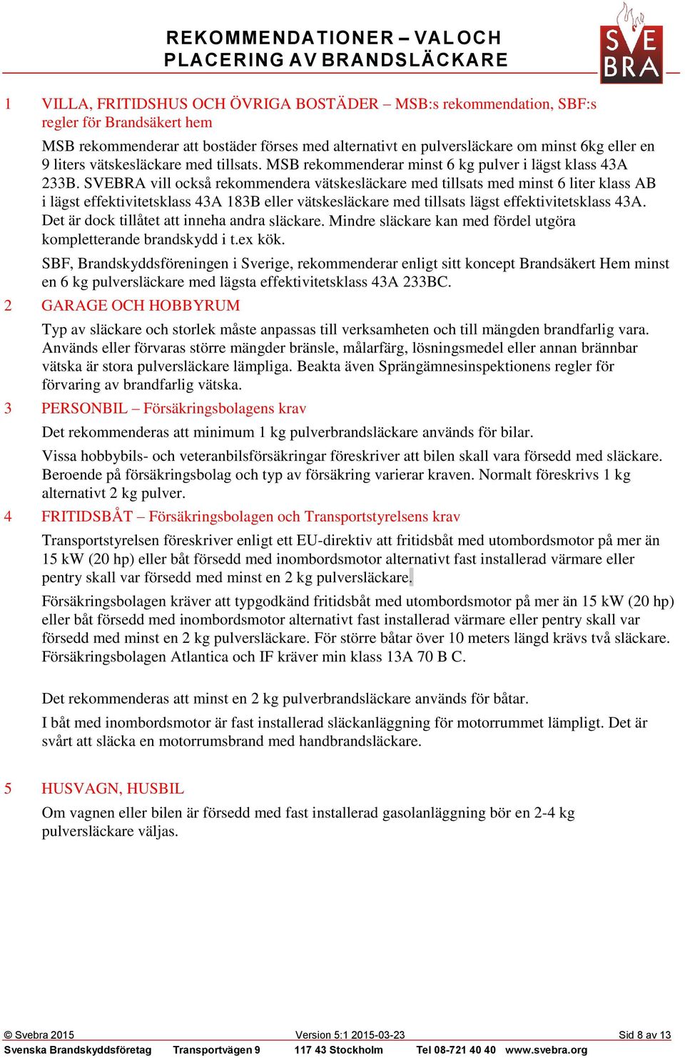 SVEBRA vill också rekommendera vätskesläckare med tillsats med minst 6 liter klass AB i lägst effektivitetsklass 43A 183B eller vätskesläckare med tillsats lägst effektivitetsklass 43A.