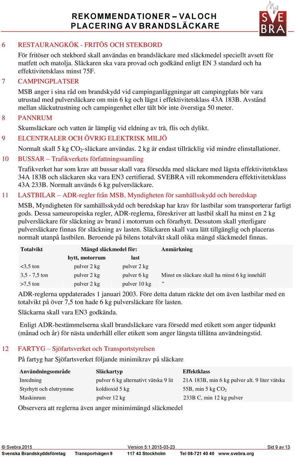 7 CAMPINGPLATSER MSB anger i sina råd om brandskydd vid campinganläggningar att campingplats bör vara utrustad med pulversläckare om min 6 kg och lägst i effektivitetsklass 43A 183B.