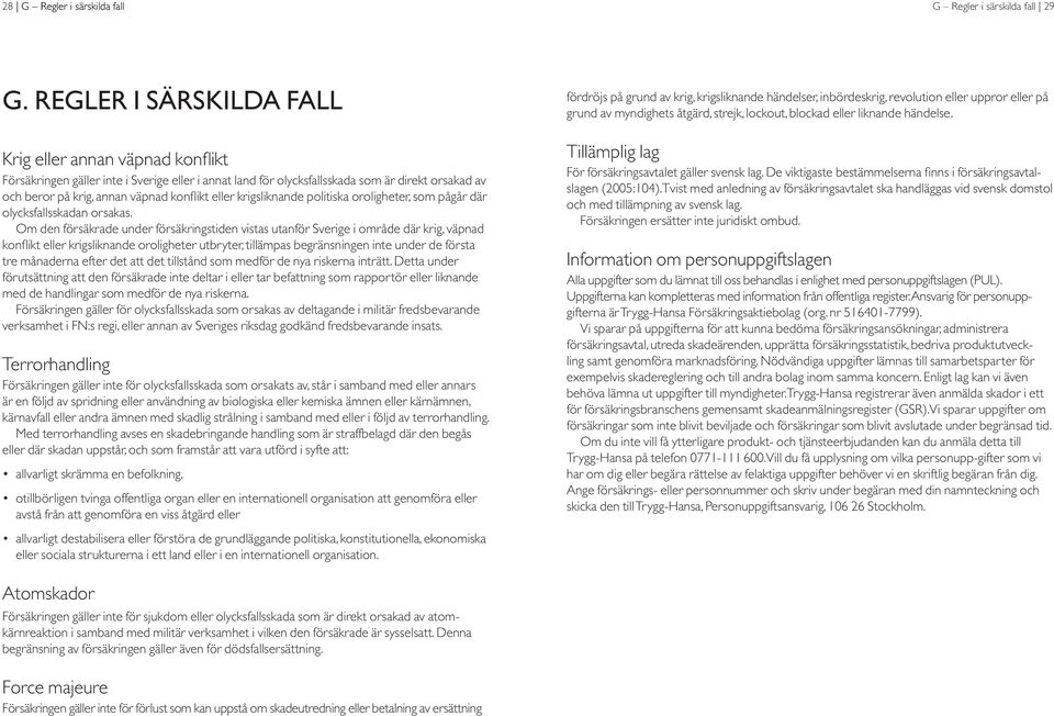 Krig eller annan väpnad konflikt Försäkringen gäller inte i Sverige eller i annat land för olycksfallsskada som är direkt orsakad av och beror på krig, annan väpnad konflikt eller krigsliknande