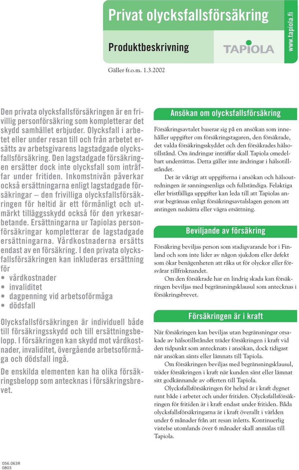 Olycksfall i arbetet eller under resan till och från arbetet ersätts av arbetsgivarens lagstadgade olycksfallsförsäkring.