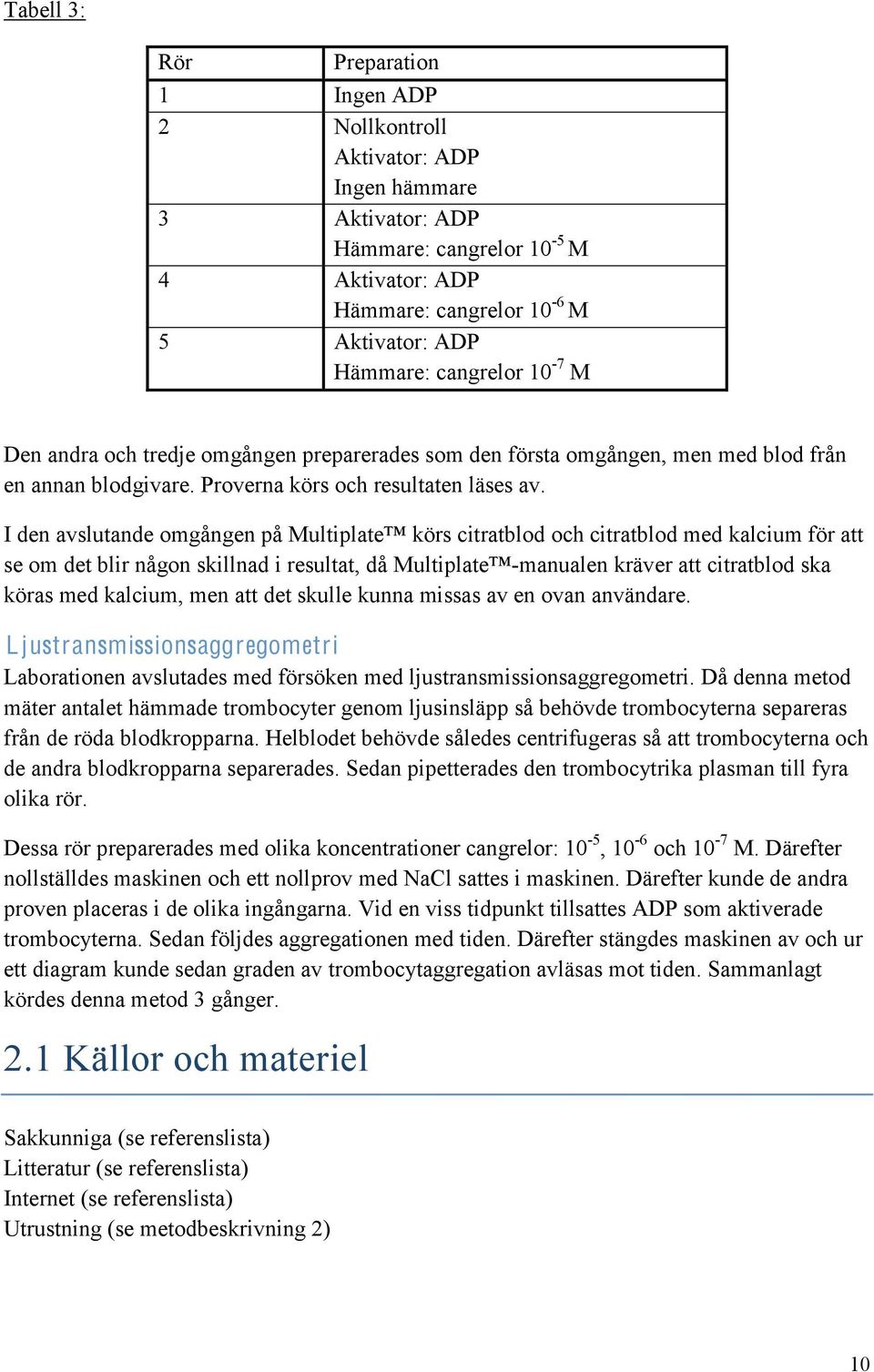 I den avslutande omgången på Multiplate körs citratblod och citratblod med kalcium för att se om det blir någon skillnad i resultat, då Multiplate -manualen kräver att citratblod ska köras med