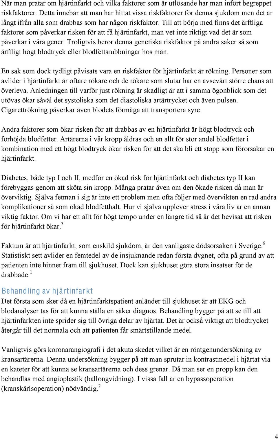 Till att börja med finns det ärftliga faktorer som påverkar risken för att få hjärtinfarkt, man vet inte riktigt vad det är som påverkar i våra gener.