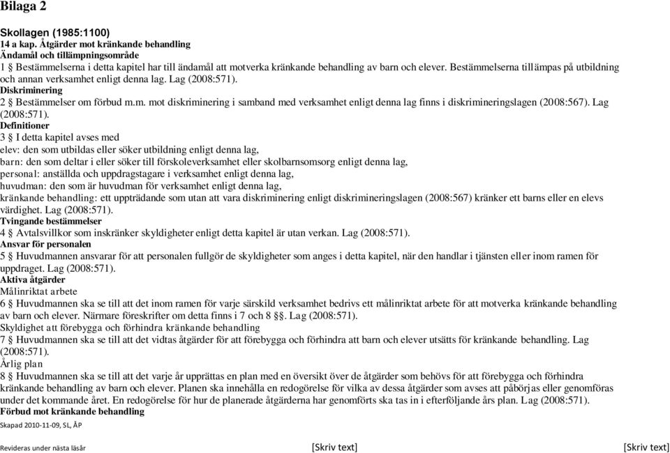 Bestämmelserna tillämpas på utbildning och annan verksamhet enligt denna lag. Lag (2008:571). Diskriminering 2 Bestämmelser om förbud m.m. mot diskriminering i samband med verksamhet enligt denna lag finns i diskrimineringslagen (2008:567).