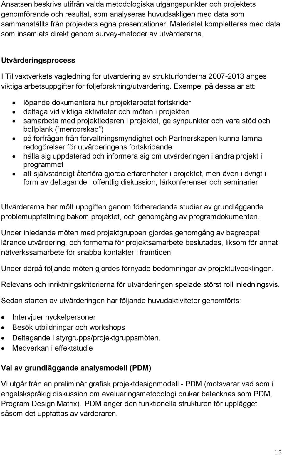 Utvärderingsprocess I Tillväxtverkets vägledning för utvärdering av strukturfonderna 2007-2013 anges viktiga arbetsuppgifter för följeforskning/utvärdering.