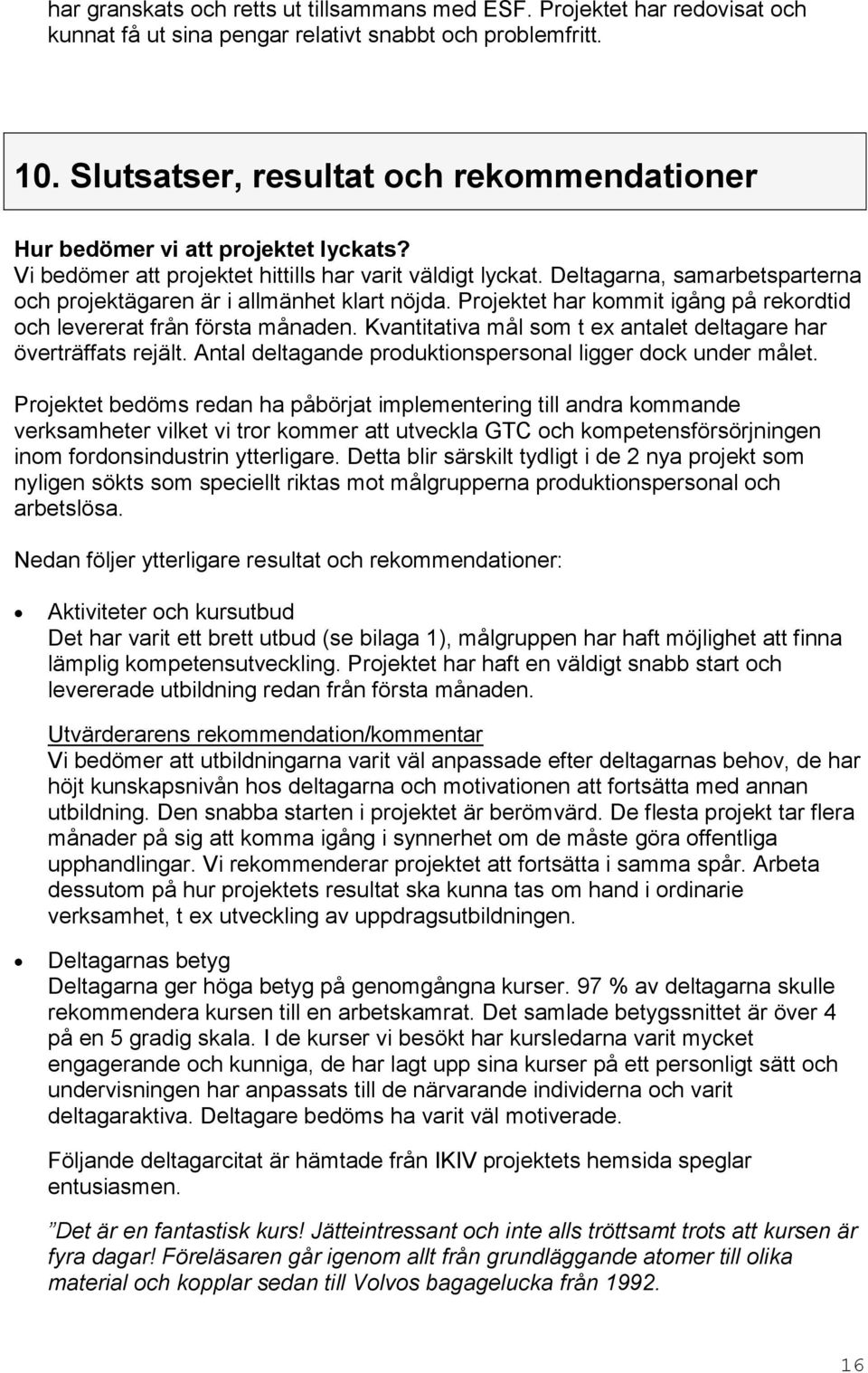 Deltagarna, samarbetsparterna och projektägaren är i allmänhet klart nöjda. Projektet har kommit igång på rekordtid och levererat från första månaden.