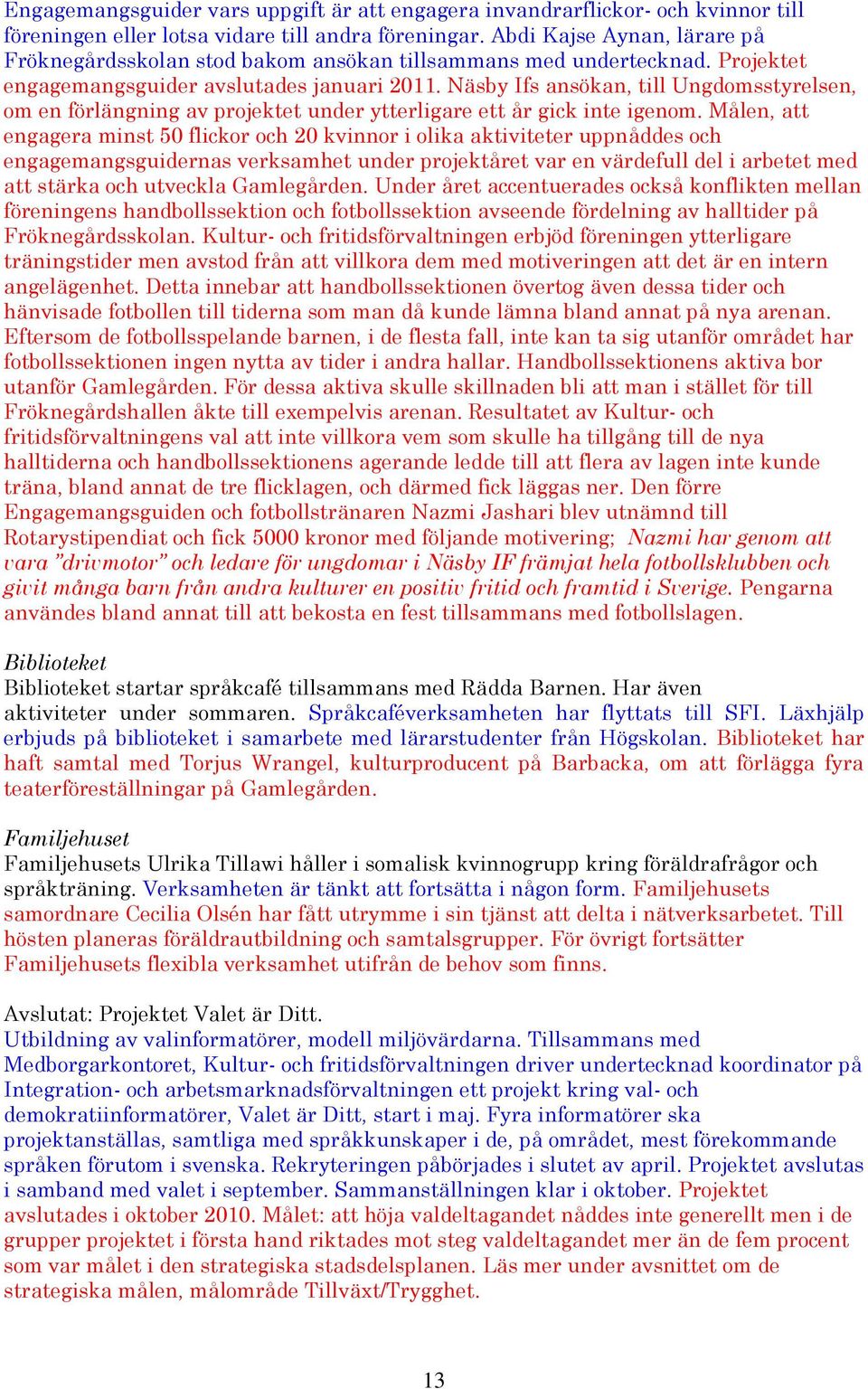 Näsby Ifs ansökan, till Ungdomsstyrelsen, om en förlängning av projektet under ytterligare ett år gick inte igenom.