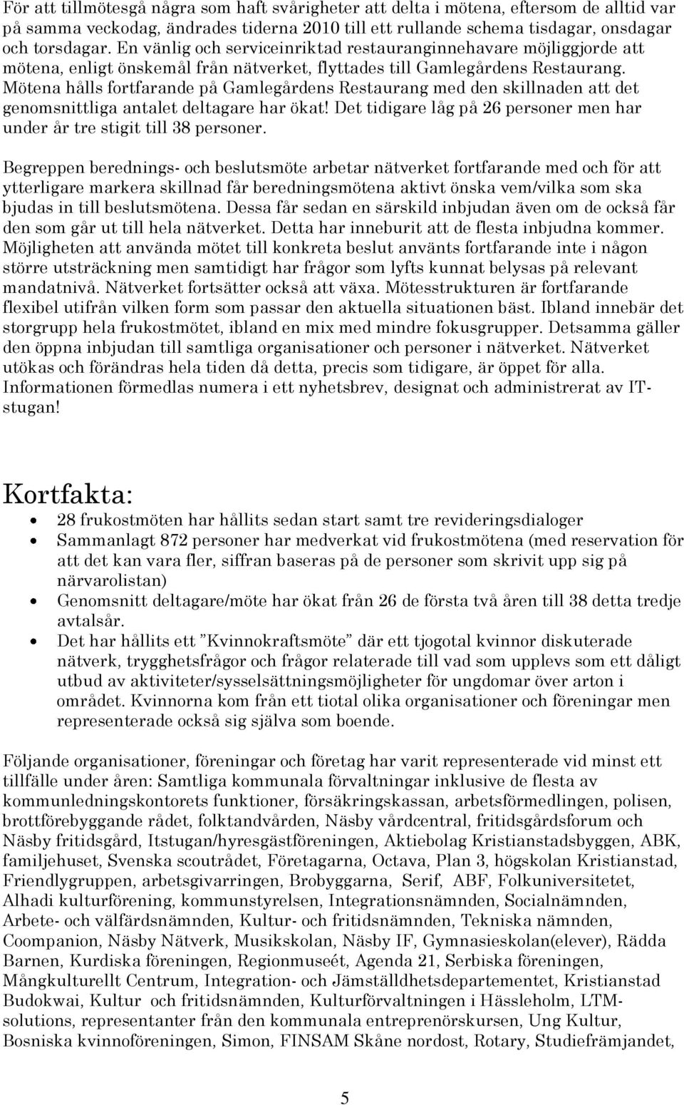 Mötena hålls fortfarande på Gamlegårdens Restaurang med den skillnaden att det genomsnittliga antalet deltagare har ökat! Det tidigare låg på 26 personer men har under år tre stigit till 38 personer.