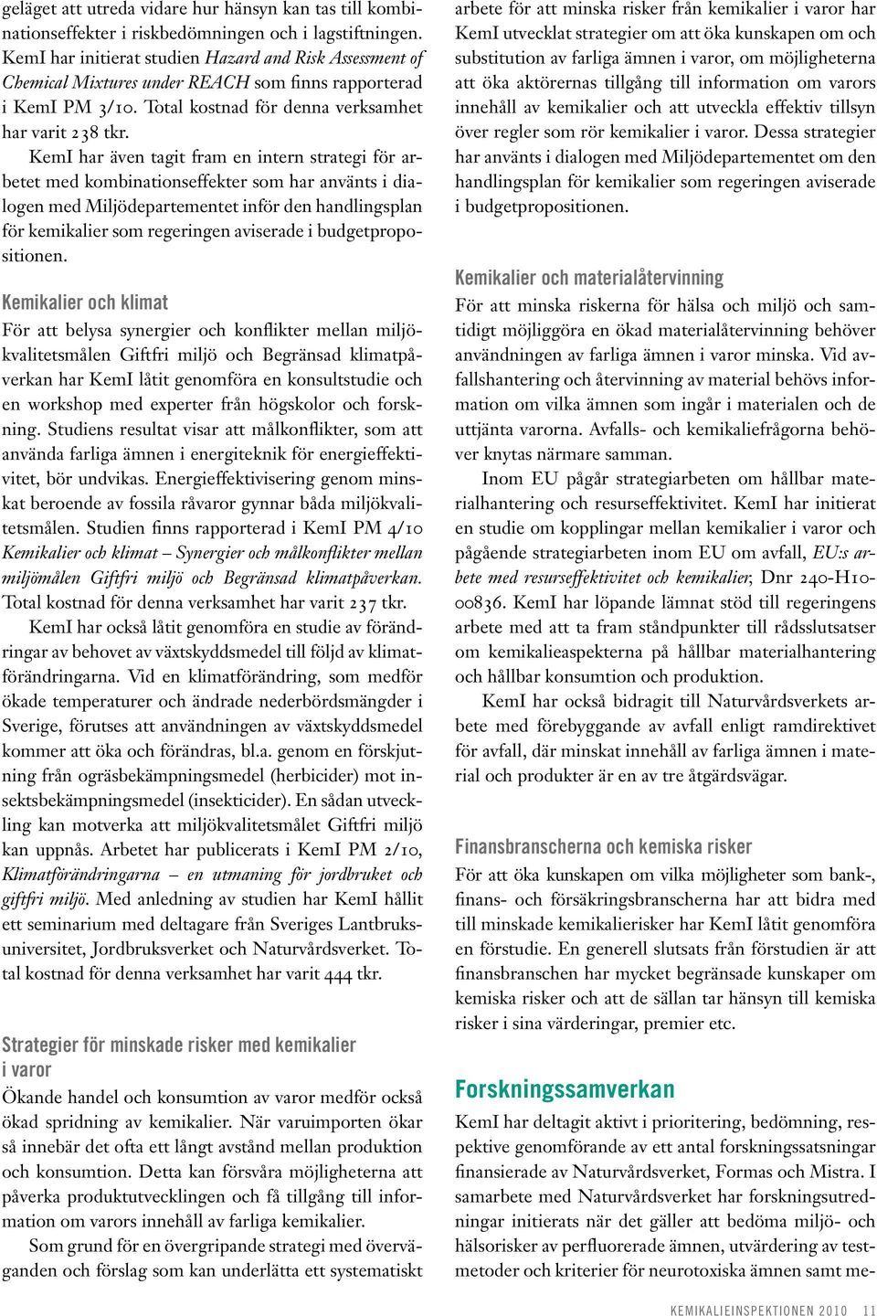 KemI har även tagit fram en intern strategi för arbetet med kombinationseffekter som har använts i dialogen med Miljödepartementet inför den handlingsplan för kemikalier som regeringen aviserade i