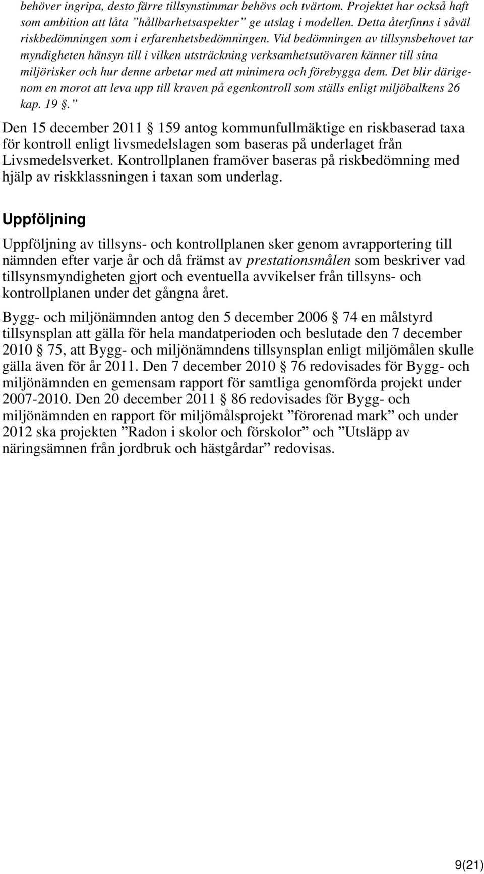 Vid bedömningen av tillsynsbehovet tar myndigheten hänsyn till i vilken utsträckning verksamhetsutövaren känner till sina miljörisker och hur denne arbetar med att minimera och förebygga dem.