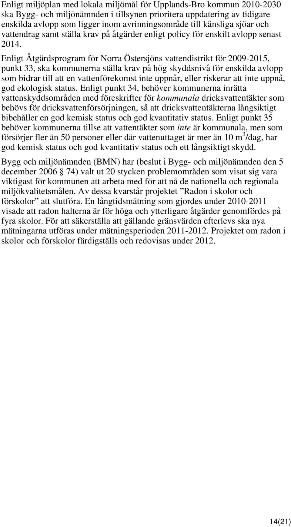 Enligt Åtgärdsprogram för Norra Östersjöns vattendistrikt för 2009-2015, punkt 33, ska kommunerna ställa krav på hög skyddsnivå för enskilda avlopp som bidrar till att en vattenförekomst inte uppnår,