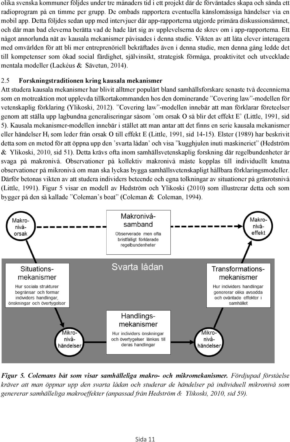 Detta följdes sedan upp med intervjuer där app-rapporterna utgjorde primära diskussionsämnet, och där man bad eleverna berätta vad de hade lärt sig av upplevelserna de skrev om i app-rapporterna.