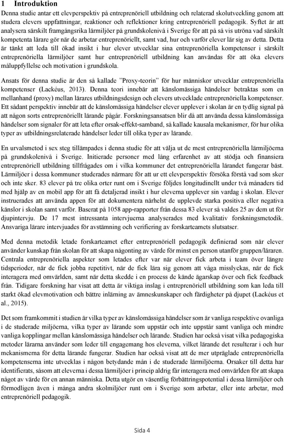 Syftet är att analysera särskilt framgångsrika lärmiljöer på grundskolenivå i Sverige för att på så vis utröna vad särskilt kompetenta lärare gör när de arbetar entreprenöriellt, samt vad, hur och