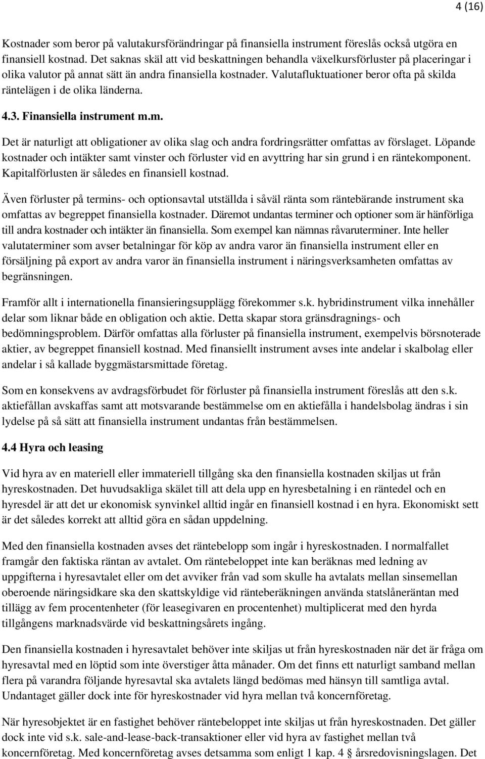 Valutafluktuationer beror ofta på skilda räntelägen i de olika länderna. 4.3. Finansiella instrument m.m. Det är naturligt att obligationer av olika slag och andra fordringsrätter omfattas av förslaget.