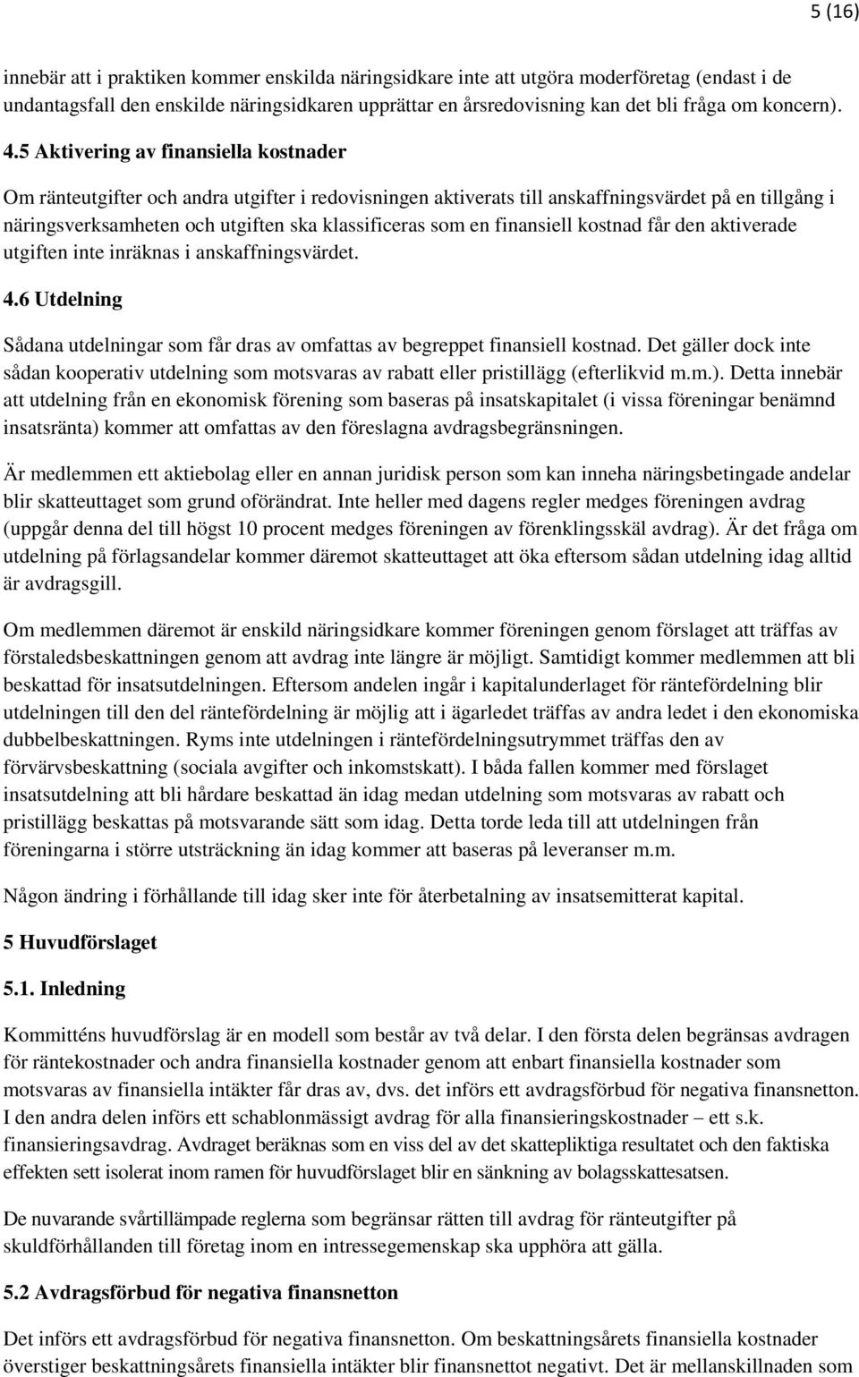 5 Aktivering av finansiella kostnader Om ränteutgifter och andra utgifter i redovisningen aktiverats till anskaffningsvärdet på en tillgång i näringsverksamheten och utgiften ska klassificeras som en