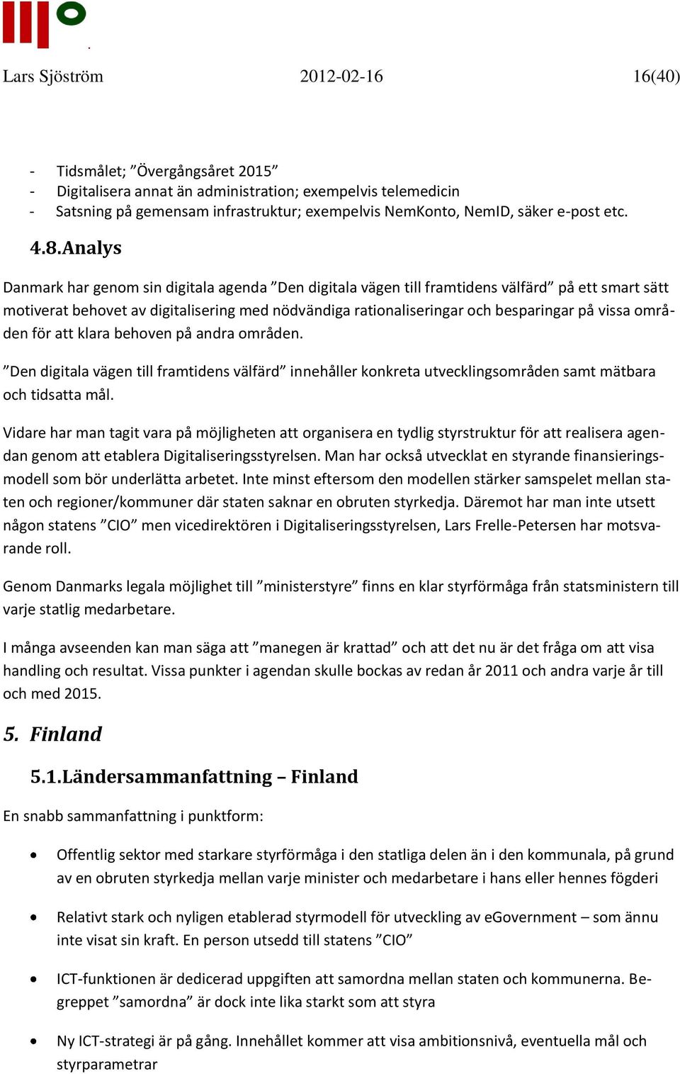 Analys Danmark har genom sin digitala agenda Den digitala vägen till framtidens välfärd på ett smart sätt motiverat behovet av digitalisering med nödvändiga rationaliseringar och besparingar på vissa