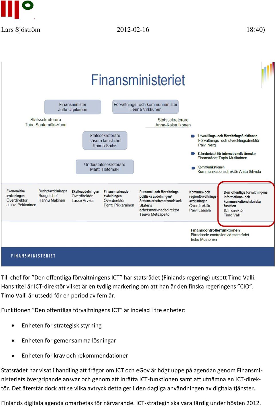 Funktionen Den offentliga förvaltningens ICT är indelad i tre enheter: Enheten för strategisk styrning Enheten för gemensamma lösningar Enheten för krav och rekommendationer Statsrådet har visat i