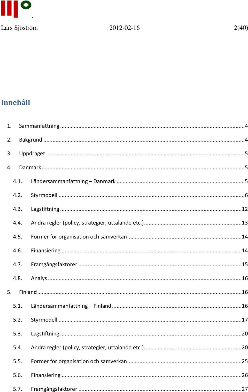 .. 14 4.7. Framgångsfaktorer... 15 4.8. Analys... 16 5. Finland... 16 5.1. Ländersammanfattning Finland... 16 5.2. Styrmodell... 17 5.3. Lagstiftning... 20 5.4. Andra regler (policy, strategier, uttalande etc.