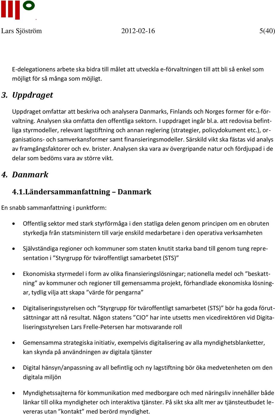 ), organisations- och samverkansformer samt finansieringsmodeller. Särskild vikt ska fästas vid analys av framgångsfaktorer och ev. brister.