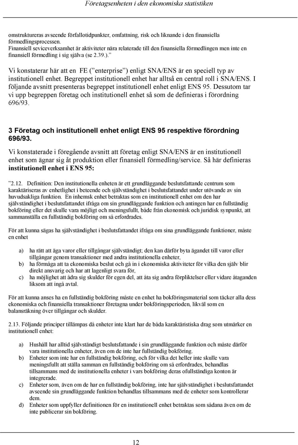 Vi konstaterar här att en FE ( enterprise ) enligt SNA/ENS är en speciell typ av institutionell enhet. Begreppet institutionell enhet har alltså en central roll i SNA/ENS.