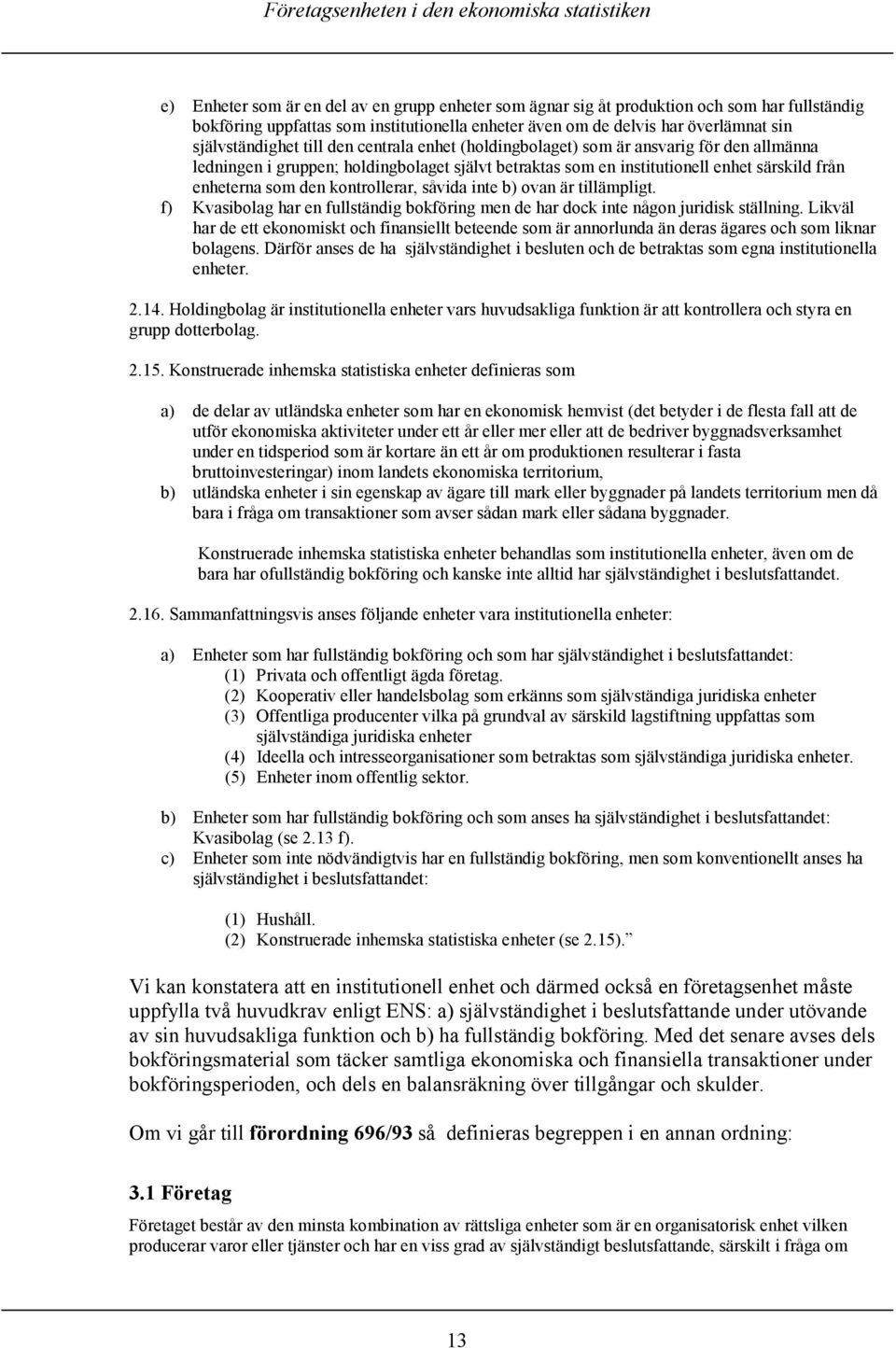 kontrollerar, såvida inte b) ovan är tillämpligt. f) Kvasibolag har en fullständig bokföring men de har dock inte någon juridisk ställning.