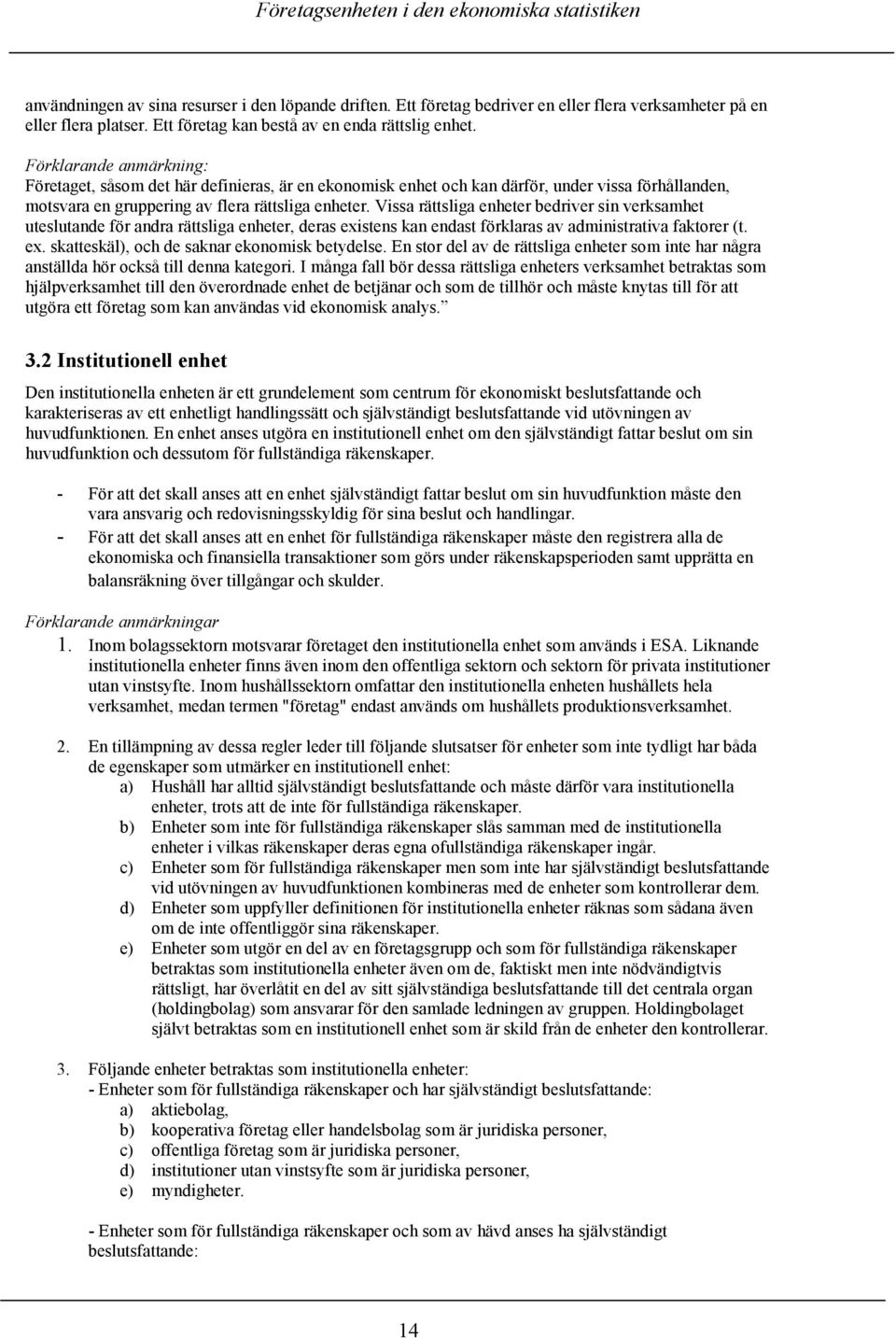 Vissa rättsliga enheter bedriver sin verksamhet uteslutande för andra rättsliga enheter, deras existens kan endast förklaras av administrativa faktorer (t. ex. skatteskäl), och de saknar ekonomisk betydelse.