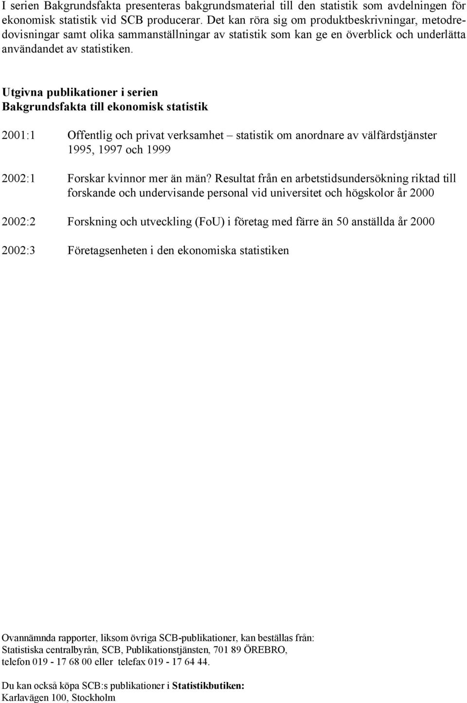 Utgivna publikationer i serien Bakgrundsfakta till ekonomisk statistik 2001:1 Offentlig och privat verksamhet statistik om anordnare av välfärdstjänster 1995, 1997 och 1999 2002:1 Forskar kvinnor mer