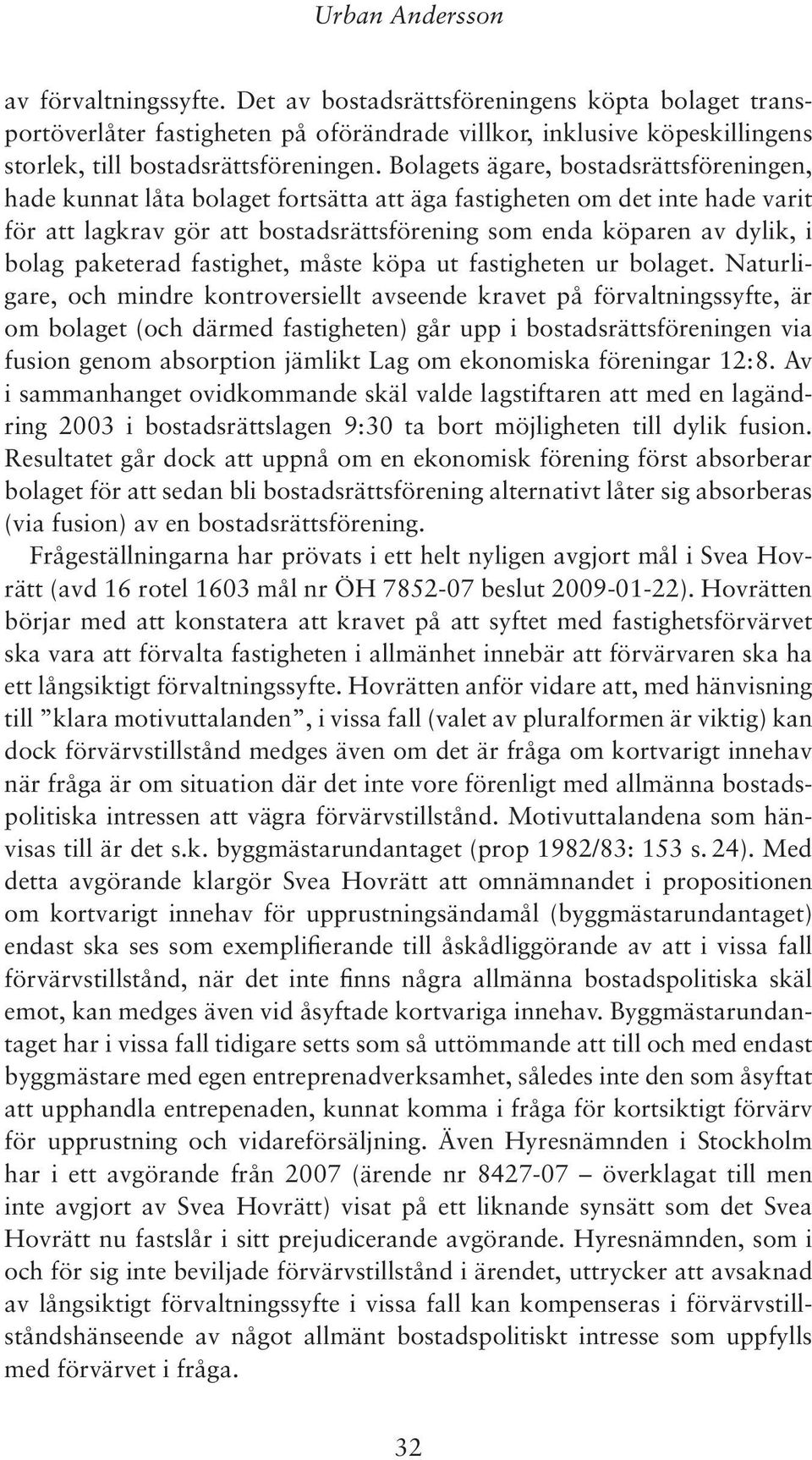 Bolagets ägare, bostadsrättsföreningen, hade kunnat låta bolaget fortsätta att äga fastigheten om det inte hade varit för att lagkrav gör att bostadsrättsförening som enda köparen av dylik, i bolag